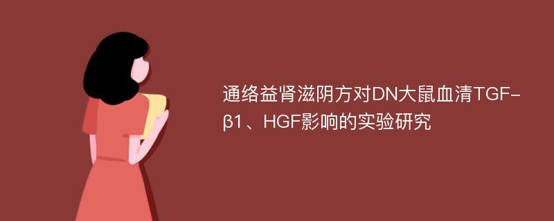 通络益肾滋阴方对DN大鼠血清TGF-β1、HGF影响的实验研究