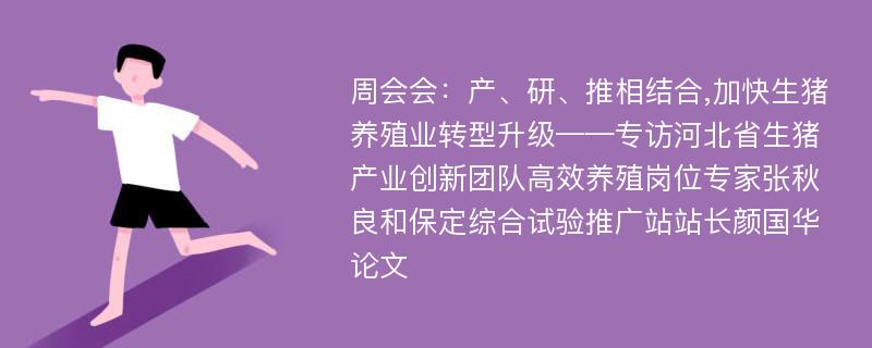 周会会：产、研、推相结合,加快生猪养殖业转型升级——专访河北省生猪产业创新团队高效养殖岗位专家张秋良和保定综合试验推广站站长颜国华论文