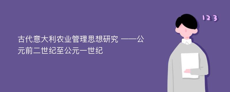 古代意大利农业管理思想研究 ——公元前二世纪至公元一世纪