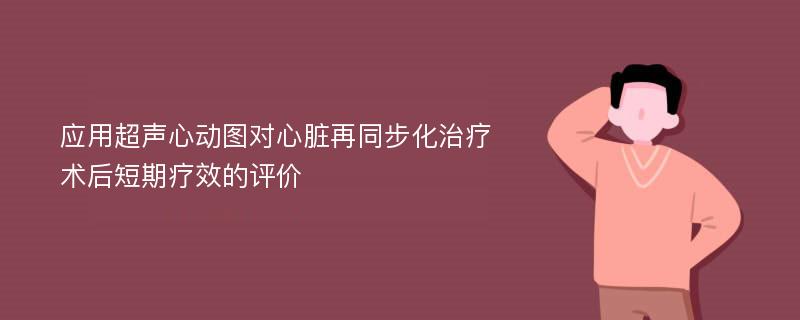 应用超声心动图对心脏再同步化治疗术后短期疗效的评价