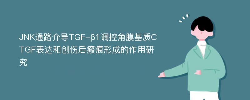 JNK通路介导TGF-β1调控角膜基质CTGF表达和创伤后瘢痕形成的作用研究