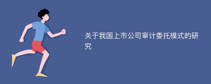 关于我国上市公司审计委托模式的研究