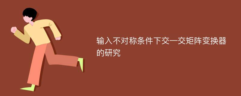 输入不对称条件下交—交矩阵变换器的研究