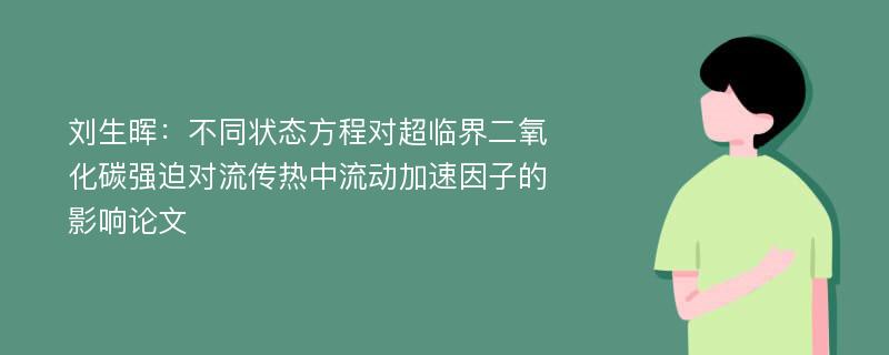 刘生晖：不同状态方程对超临界二氧化碳强迫对流传热中流动加速因子的影响论文