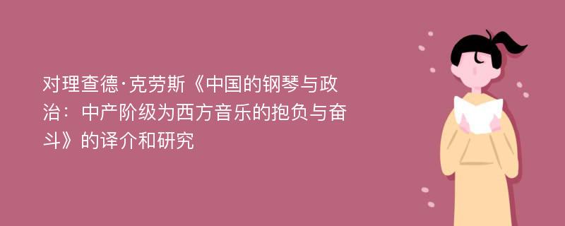 对理查德·克劳斯《中国的钢琴与政治：中产阶级为西方音乐的抱负与奋斗》的译介和研究