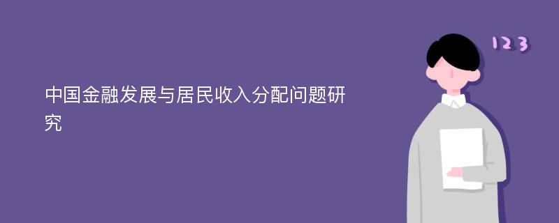 中国金融发展与居民收入分配问题研究