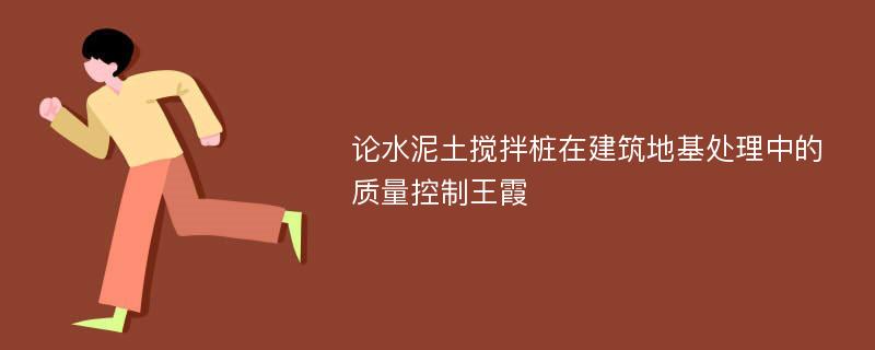 论水泥土搅拌桩在建筑地基处理中的质量控制王霞