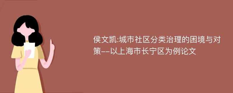 侯文凯:城市社区分类治理的困境与对策--以上海市长宁区为例论文