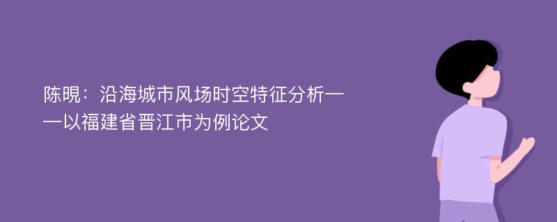 陈晛：沿海城市风场时空特征分析——以福建省晋江市为例论文