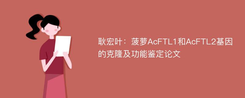 耿宏叶：菠萝AcFTL1和AcFTL2基因的克隆及功能鉴定论文