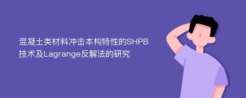 混凝土类材料冲击本构特性的SHPB技术及Lagrange反解法的研究