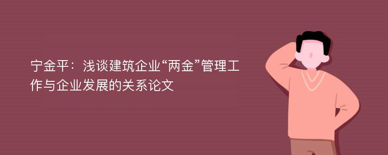 宁金平：浅谈建筑企业“两金”管理工作与企业发展的关系论文