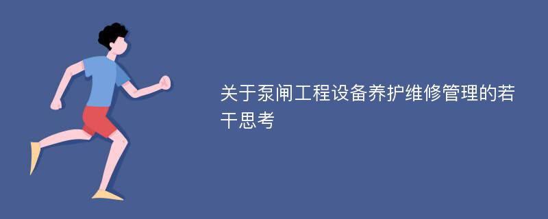 关于泵闸工程设备养护维修管理的若干思考