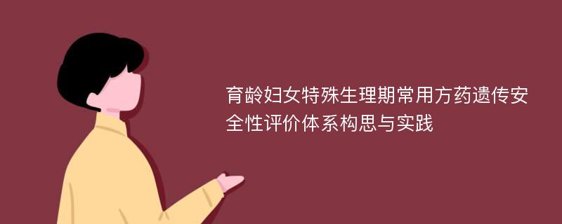 育龄妇女特殊生理期常用方药遗传安全性评价体系构思与实践