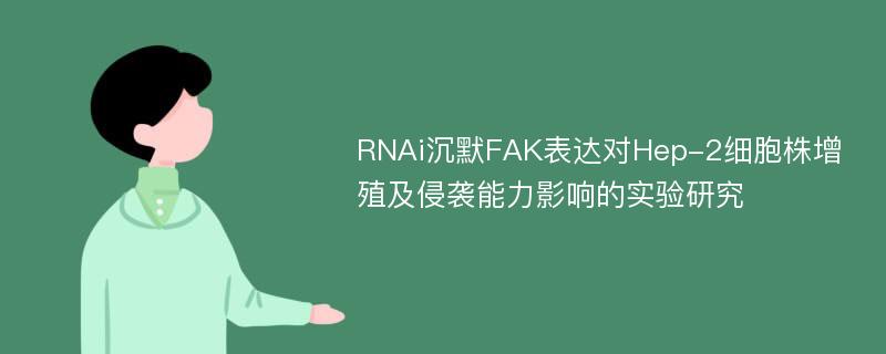 RNAi沉默FAK表达对Hep-2细胞株增殖及侵袭能力影响的实验研究