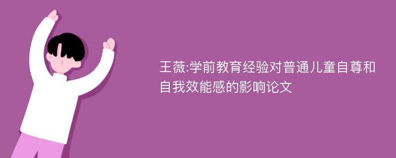 王薇:学前教育经验对普通儿童自尊和自我效能感的影响论文