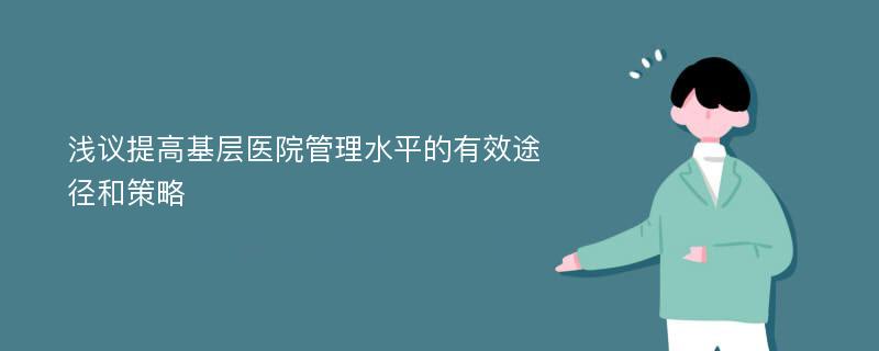 浅议提高基层医院管理水平的有效途径和策略