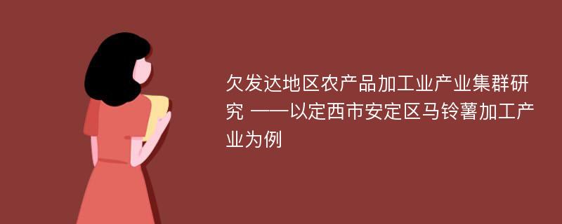 欠发达地区农产品加工业产业集群研究 ——以定西市安定区马铃薯加工产业为例