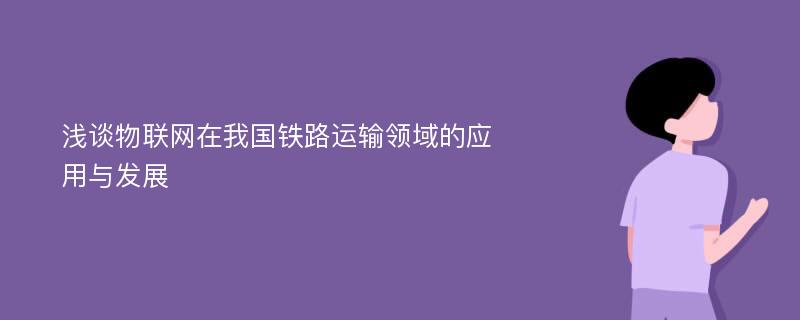 浅谈物联网在我国铁路运输领域的应用与发展