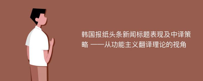 韩国报纸头条新闻标题表现及中译策略 ——从功能主义翻译理论的视角