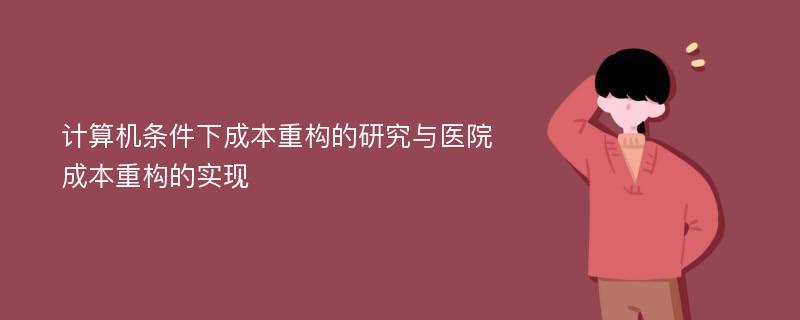 计算机条件下成本重构的研究与医院成本重构的实现