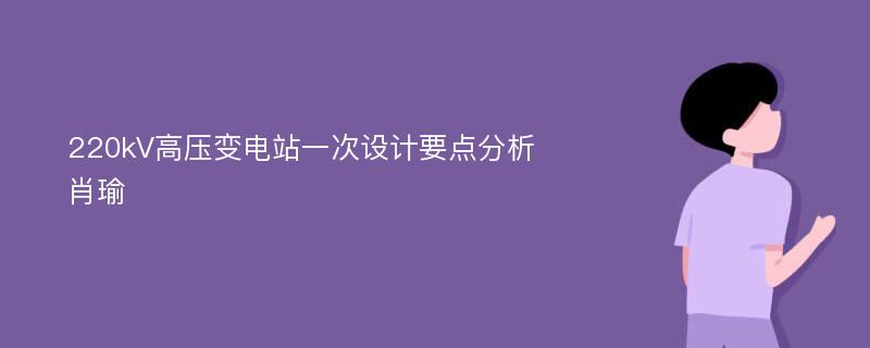 220kV高压变电站一次设计要点分析肖瑜