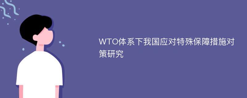 WTO体系下我国应对特殊保障措施对策研究