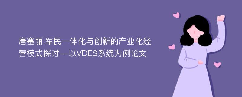 唐塞丽:军民一体化与创新的产业化经营模式探讨--以VDES系统为例论文