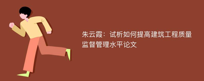 朱云霞：试析如何提高建筑工程质量监督管理水平论文