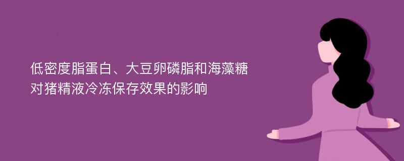 低密度脂蛋白、大豆卵磷脂和海藻糖对猪精液冷冻保存效果的影响