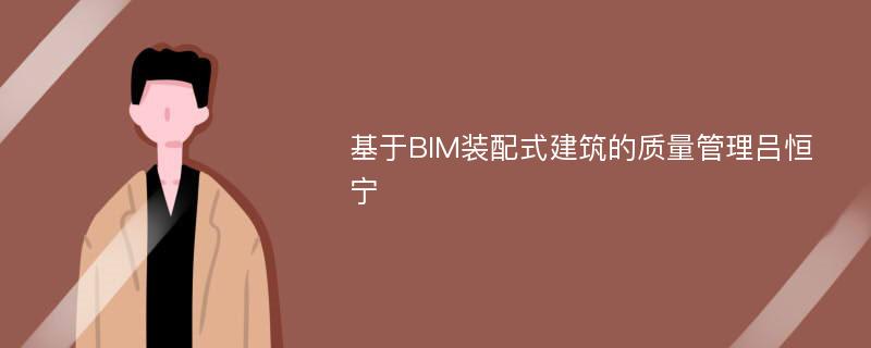 基于BIM装配式建筑的质量管理吕恒宁