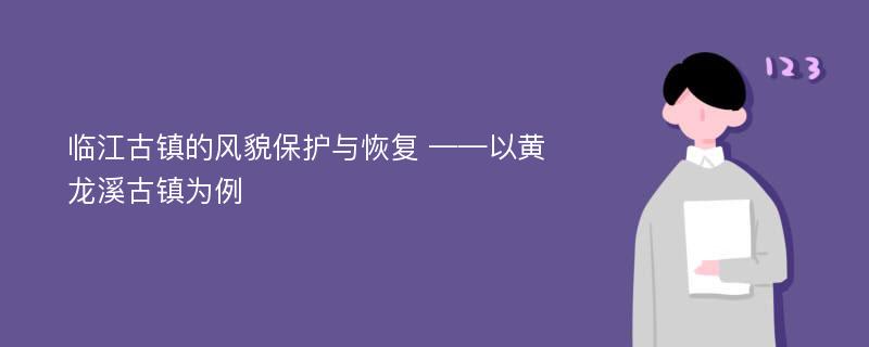 临江古镇的风貌保护与恢复 ——以黄龙溪古镇为例