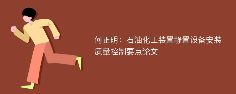 何正明：石油化工装置静置设备安装质量控制要点论文