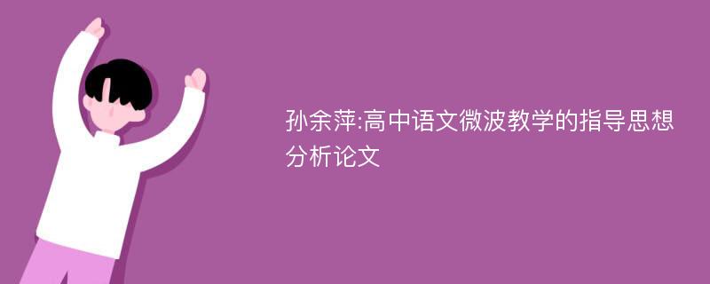 孙余萍:高中语文微波教学的指导思想分析论文