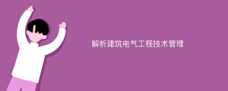 解析建筑电气工程技术管理