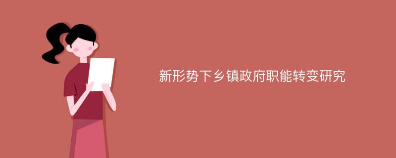 新形势下乡镇政府职能转变研究