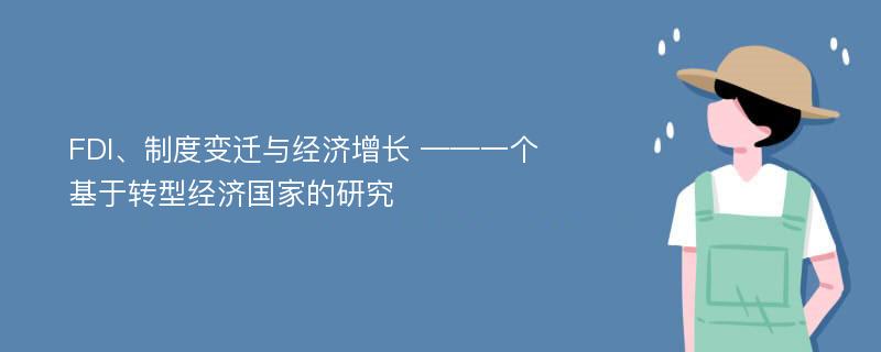 FDI、制度变迁与经济增长 ——一个基于转型经济国家的研究