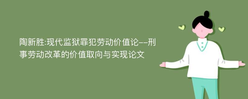 陶新胜:现代监狱罪犯劳动价值论--刑事劳动改革的价值取向与实现论文