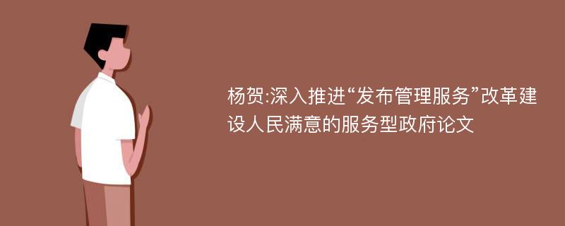 杨贺:深入推进“发布管理服务”改革建设人民满意的服务型政府论文