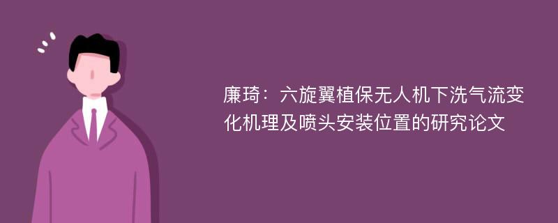 廉琦：六旋翼植保无人机下洗气流变化机理及喷头安装位置的研究论文