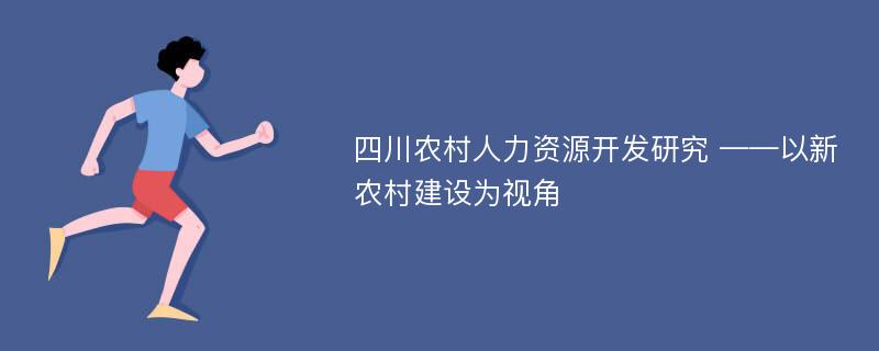 四川农村人力资源开发研究 ——以新农村建设为视角