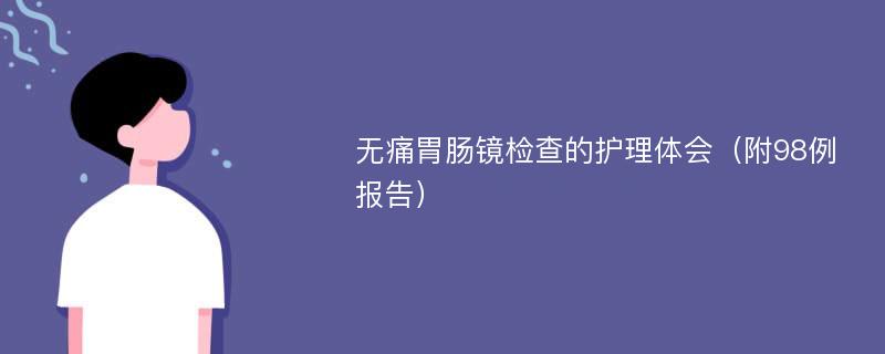 无痛胃肠镜检查的护理体会（附98例报告）