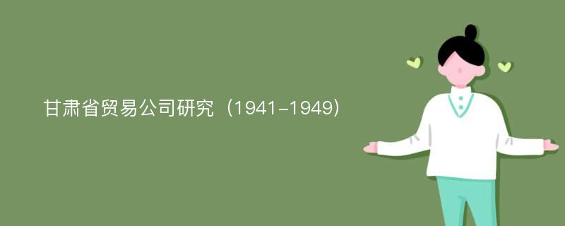 甘肃省贸易公司研究（1941-1949）