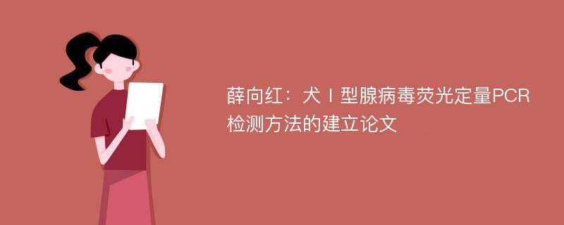 薛向红：犬Ⅰ型腺病毒荧光定量PCR检测方法的建立论文