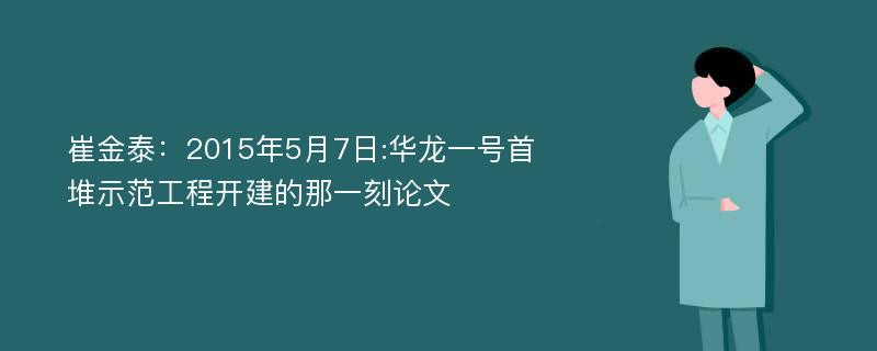 崔金泰：2015年5月7日:华龙一号首堆示范工程开建的那一刻论文