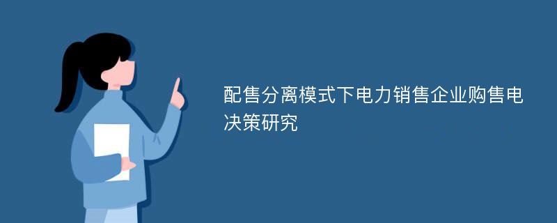 配售分离模式下电力销售企业购售电决策研究