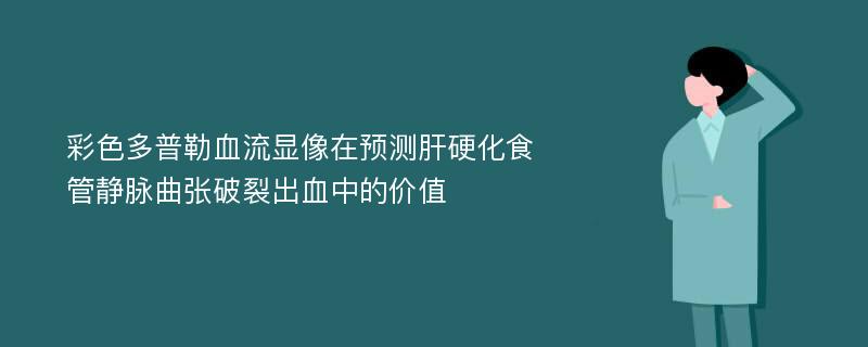 彩色多普勒血流显像在预测肝硬化食管静脉曲张破裂出血中的价值