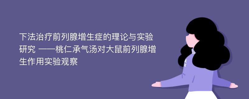 下法治疗前列腺增生症的理论与实验研究 ——桃仁承气汤对大鼠前列腺增生作用实验观察