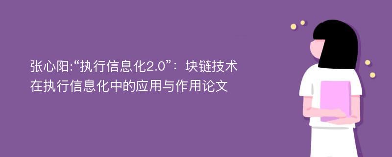 张心阳:“执行信息化2.0”：块链技术在执行信息化中的应用与作用论文