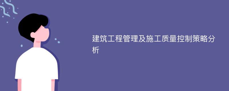 建筑工程管理及施工质量控制策略分析